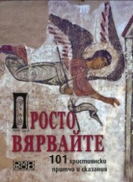 Просто вярвайте (101 християнски притчи и сказания)