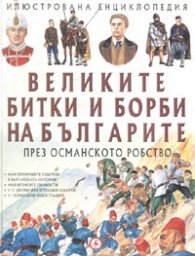 Великите битки и борби на българите през Османското робство/ Илюстрована енциклопедия