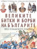Великите битки и борби на българите през Османското робство/ Илюстрована енциклопедия