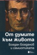 От думите към живота. Богдан Богданов и семиотиката (Сборник статии)