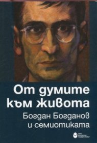От думите към живота. Богдан Богданов и семиотиката (Сборник статии)
