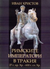 Римските императори в Тракия - 27г.пр. Хр. - 610 г.сл. Хр. (Учебник по римска история и археология)