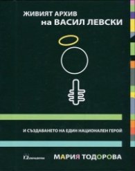 Живият архив на Васил Левски и създаването на един национален герой