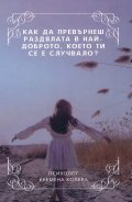 Как да превърнеш раздялата в най-доброто, което ти се е случвало