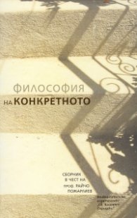 Философия на конкретното. Сборник в чест на проф. Райчо Пожарлиев