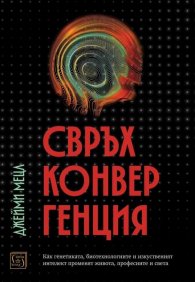 Свръхконвергенция. Как генетиката, биотехнологиите и изкуственият интелект променят живота, професиите и света